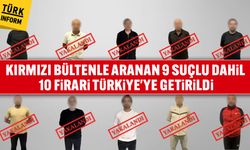 Kırmızı bültenle aranan 9 suçlu dahil 10 firari Türkiye'ye getirildi