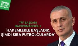 TFF Başkanı Hacıosmanoğlu: 'Hakemlerle başladık, şimdi sıra futbolcularda'