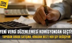 Yeni vergi düzenlemesi! Tapudan araba satışına, kiradan BES’e her şey değişiyor