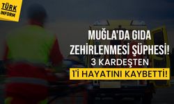 Muğla’da gıda zehirlenmesi şüphesi: 3 kardeşten biri yaşamını yitirdi