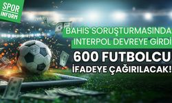 Bahis soruşturmasında Interpol devreye girdi: 600 futbolcu ifadeye çağırılacak!