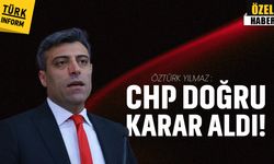 Öztürk Yılmaz: CHP doğru karar aldı