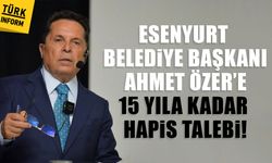 Esenyurt Belediye Başkanı Ahmet Özer’e 15 yıla kadar hapis talebi!