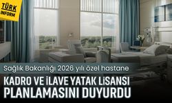 Sağlık Bakanlığı 2026 yılı özel hastane, kadro ve ilave yatak lisansı planlamasını duyurdu