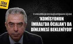 Cumhurbaşkanı Başdanışmanı Uçum: 'Komisyonun İmralı'da Öcalan'ı da dinlemesi bekleniyor'
