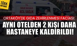 Ortaköy'de gıda zehirlenmesi faciası: Aynı otelden 2 kişi daha hastaneye kaldırıldı!
