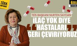 TEİS Başkanı Nurten Saydan 'İlaç yok diye hastaları geri çeviriyoruz'