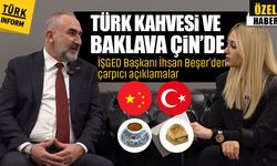 Türk Kahvesi ve Baklava Çin’de! İŞGED Başkanı İhsan Beşer'den çarpıcı açıklamalar