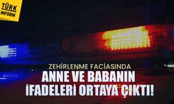 Zehirlenme faciasında anne ve babanın ifadeleri ortaya çıktı!