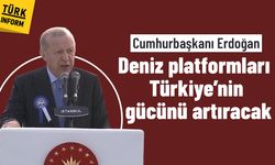 "Deniz platformları Türkiye’nin gücünü artıracak"
