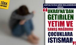 Antalya'da mide bulandıran iddia: Ukrayna'dan getirilen yetim ve savaş mağduru çocuklara istismar!