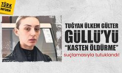 Tuğyan Ülkem Gülter, Güllü’yü “kasten öldürme” suçlamasıyla tutuklandı!