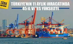 Türkiye’nin 11 aylık ihracatında 45 il vites yükseltti