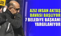 Aziz İhsan Aktaş davası başlıyor: 7 belediye başkanı yargılanıyor