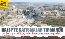 Halep’te çatışmalar şiddetlendi: Binlerce sivil tahliye ediliyor, uçuşlar durduruldu