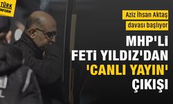Aziz İhsan Aktaş davası başladı! MHP'li Feti Yıldız'dan 'canlı yayın' çıkışı: "Keşke canlı yayınlanabilseydi"