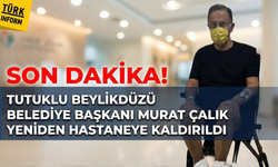 Tutuklu Beylikdüzü Belediye Başkanı Murat Çalık yeniden hastaneye kaldırıldı
