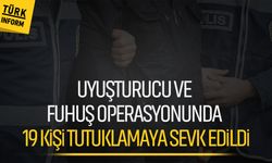 Uyuşturucu ve fuhuş operasyonunda 19 kişi tutuklamaya sevk edildi