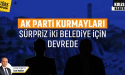 AK Parti kurmayları, sürpriz iki belediye için devrede