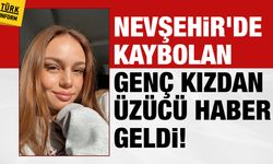 Nevşehir'de kayıp genç kızdan üzücü haber geldi!