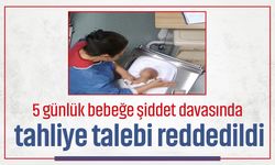5 günlük bebeğe şiddet davasında tahliye talebi reddedildi