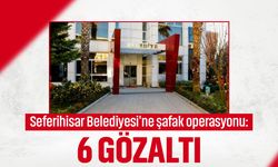 Seferihisar Belediyesi'ne şafak operasyonu: 6 gözaltı