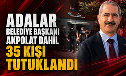 Adalar Belediye Başkanı Akpolat dahil 35 kişi tutuklandı