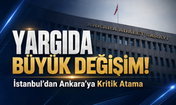 Yargıda büyük değişim! İstanbul'dan Ankara’ya kritik atama