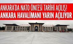Ankara’da NATO öncesi tarihi açılış! Ankara Havalimanı yarın açılıyor