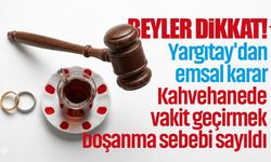 Yargıtay'dan emsal karar: Kahvehanede vakit geçirmek boşanma sebebi sayıldı!