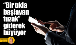 “Bir tıkla başlayan tuzak” giderek büyüyor