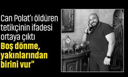 Can Polat'ı öldüren tetikçinin ifadesi ortaya çıktı: "Boş dönme, yakınlarından birini vur"