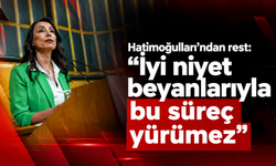 Hatimoğulları'ndan rest: "İyi niyet beyanlarıyla bu süreç yürümez"