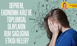 Deprem, ekonomik kriz ve toplumsal olayların ruh sağlığına etkisi neler?