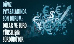 Döviz piyasalarında son durum: Dolar ve euro yükselişini sürdürüyor