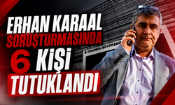 Erhan Karaal soruşturmasında 6 kişi tutuklandı