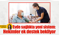 Evde sağlıkta yeni sistem: Hekimler ek destek bekliyor