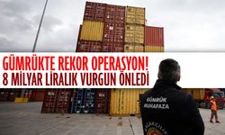 Gümrükte rekor operasyon! 8 milyar liralık vurgun önledi