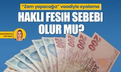 “Zam yapacağız” vaadiyle oyalama haklı fesih sebebi olur mu?