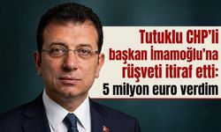 Tutuklu CHP'li başkan İmamoğlu'na rüşveti itiraf etti: 5 milyon euro verdim