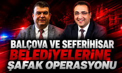 Balçova ve Seferihisar belediyelerine şafak operasyonu