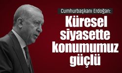 Cumhurbaşkanı Erdoğan: “Küresel siyasette konumumuz güçlü”