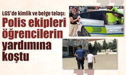 LGS'de kimlik ve belge telaşı: Polis ekipleri öğrencilerin yardımına koştu