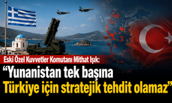 Eski Özel Kuvvetler Komutanı Mithat Işık: “Yunanistan tek başına Türkiye için stratejik tehdit olamaz”