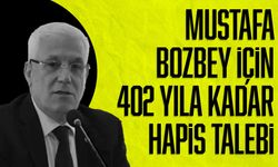 Mustafa Bozbey için 402 yıla kadar hapis talebi