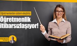 Öğretmenlerden sistem eleştirisi: Öğretmenlik itibarsızlaşıyor!
