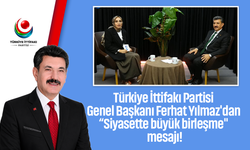 Türkiye İttifakı Partisi Genel Başkanı Ferhat Yılmaz'dan “Siyasette büyük birleşme" mesajı!