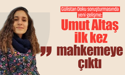 Gülistan Doku soruşturmasında yeni gelişme: Umut Altaş ilk kez mahkemeye çıktı