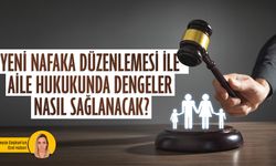 Yeni nafaka düzenlemesi ile aile hukukunda dengeler nasıl sağlanacak?
