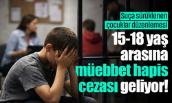 Suça sürüklenen çocuk düzenlemesi: 15-18 yaş aralığına müebbet hapis cezası geliyor!
